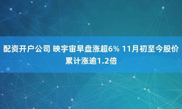 配资开户公司 映宇宙早盘涨超6% 11月初至今股价累计涨逾1.2倍