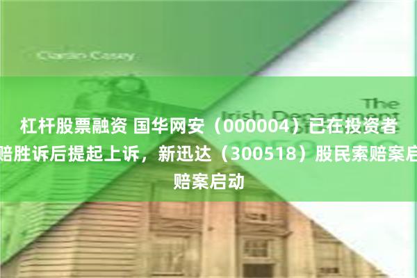 杠杆股票融资 国华网安（000004）已在投资者索赔胜诉后提起上诉，新迅达（300518）股民索赔案启动