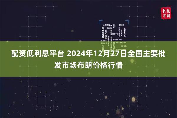 配资低利息平台 2024年12月27日全国主要批发市场布朗价格行情