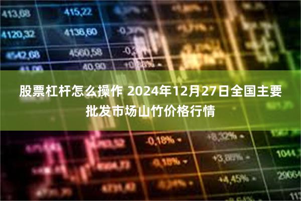 股票杠杆怎么操作 2024年12月27日全国主要批发市场山竹价格行情