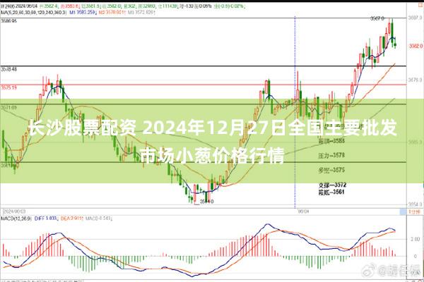 长沙股票配资 2024年12月27日全国主要批发市场小葱价格行情