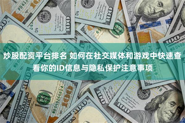 炒股配资平台排名 如何在社交媒体和游戏中快速查看你的ID信息与隐私保护注意事项