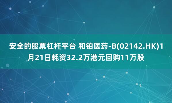 安全的股票杠杆平台 和铂医药-B(02142.HK)1月21日耗资32.2万港元回购11万股