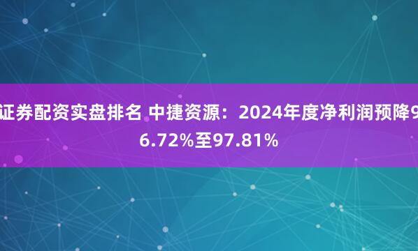 证券配资实盘排名 中捷资源：2024年度净利润预降96.72%至97.81%