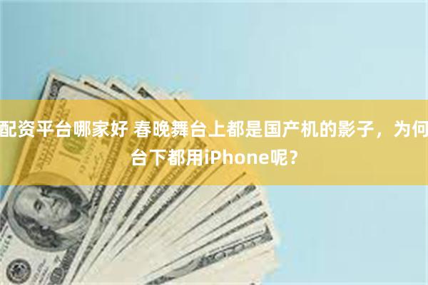 配资平台哪家好 春晚舞台上都是国产机的影子，为何台下都用iPhone呢？