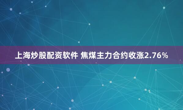 上海炒股配资软件 焦煤主力合约收涨2.76%