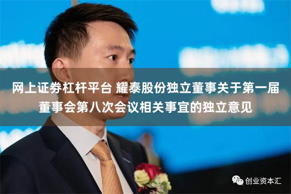 网上证劵杠杆平台 耀泰股份独立董事关于第一届董事会第八次会议相关事宜的独立意见