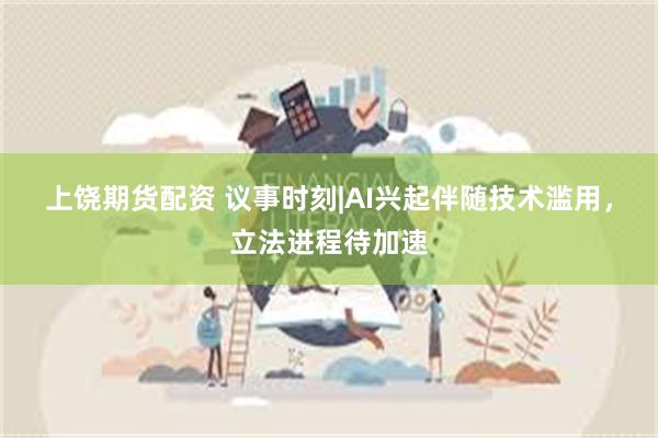 上饶期货配资 议事时刻|AI兴起伴随技术滥用，立法进程待加速