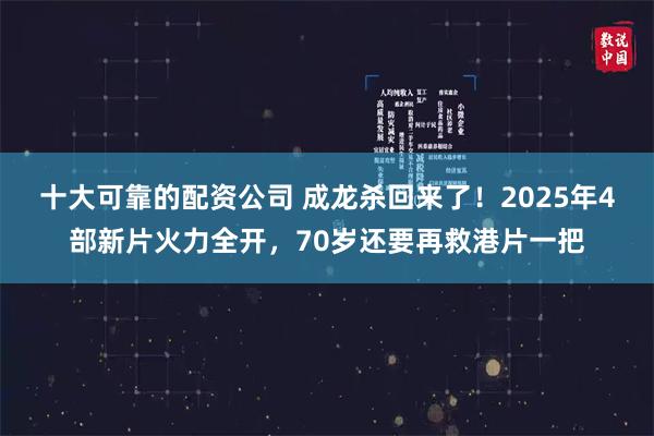 十大可靠的配资公司 成龙杀回来了！2025年4部新片火力全开，70岁还要再救港片一把