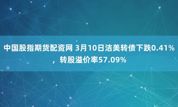 中国股指期货配资网 3月10日洁美转债下跌0.41%，转股溢价率57.09%